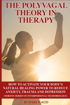 THE POLYVAGAL THEORY IN THERAPY: The Polyvagal Theory: How To Activate Your Body's Natural Healing Power To Reduce Anxiety, Trauma, And Depression (Norton Series On Interpersonal Neurobiology)