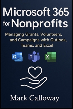 MICROSOFT 365 FOR NONPROFITS: Managing Grants, Volunteers, and Campaigns with Outlook, Teams, and Excel