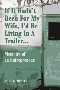 Paperback If It Hadn't Been For My Wife, I'd Be Living In A Trailer: Memoirs of an Entrepreneur Book