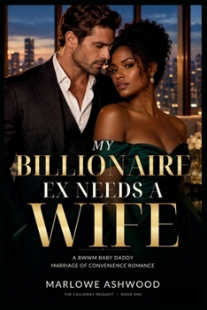 My Billionaire Ex Needs A Wife: A BWWM Baby Daddy Marriage of Convenience Romance (The Calloway Bequest)