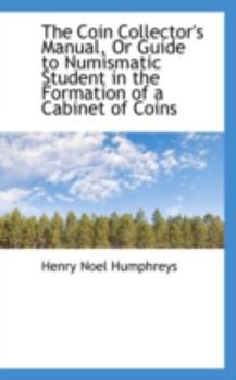 The Coin Collector's Manual, or Guide to Numismatic Student in the Formation of a Cabinet of Coins