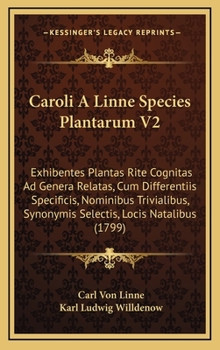 Caroli A Linne Species Plantarum V2: Exhibentes Plantas Rite Cognitas Ad Genera Relatas, Cum Differentiis Specificis, Nominibus Trivialibus, Synonymis Selectis, Locis Natalibus (1799)