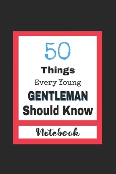 50 Things Every Young Gentleman Should Know: Lined Notebook / Journal Gift, 120 pages, 6x9, Soft Cover, Matte finish, New Year Gifts