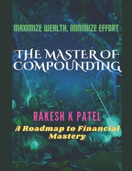 Paperback The Master of Compounding: Maximize Wealth, Minimize Effort- A Roadmap to Financial Mastery Book