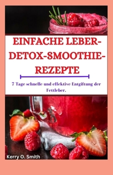 Einfache Leber-Detox-Smoothie-Rezepte: 7 Tage schnelle und effektive Entgiftung der Fettleber