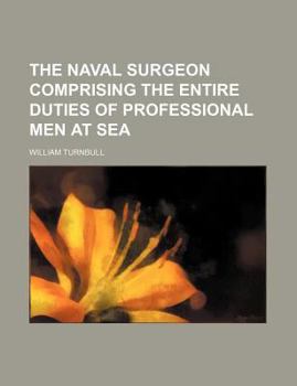 Paperback The Naval Surgeon Comprising the Entire Duties of Professional Men at Sea Book