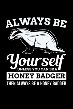 Always Be Yourself Unless You Can Be A Honey Badger Then Always Be A Honey Badger: Honey Badger Journal, Notebook Note-Taking Planner Book, Honey Badger Lover Birthday Present Gift