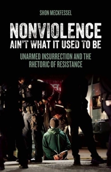 Paperback Nonviolence Ain't What It Used to Be: Unarmed Insurrection and the Rhetoric of Resistance Book