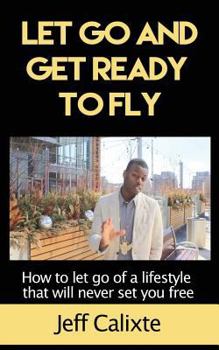 Paperback Let Go and get ready to fly: How to let go of a lifestyle that will never set you free Book