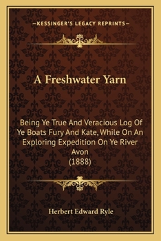 Paperback A Freshwater Yarn: Being Ye True And Veracious Log Of Ye Boats Fury And Kate, While On An Exploring Expedition On Ye River Avon (1888) Book