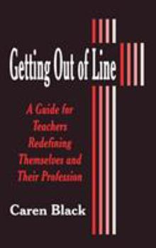 Hardcover Getting Out of Line: A Guide for Teachers Redefining Themselves and Their Profession Book