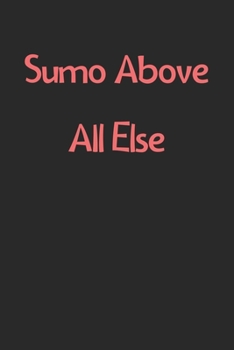 Paperback Sumo Above All Else: Lined Journal, 120 Pages, 6 x 9, Funny Sumo Gift Idea, Black Matte Finish (Sumo Above All Else Journal) Book