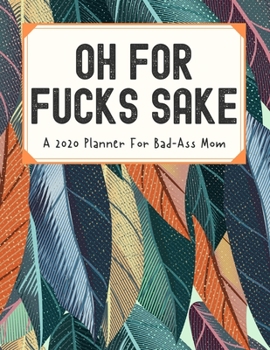 Paperback Oh For Fucks Sake A 2020 Planner For Bad-Ass Mom: Weekly and Monthly Profanity Planner 2020 Calendar with Notes, Tasks, Priorities, Reminders - Vulgar Book