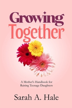Growing Together: A Mother's Handbook for Raising Teenage Daughters