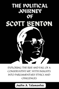 A Political Journey of Scott Benton: Exploring the Rise and Fall of a Conservative MP, with Insights into Parliamentary Ethics and Challenges