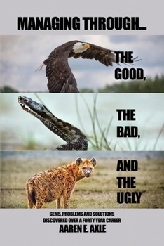 Paperback Managing Through... the Good, the Bad, and the Ugly: Gems, Problems and Solutions Discovered Over A Forty Year Career Book