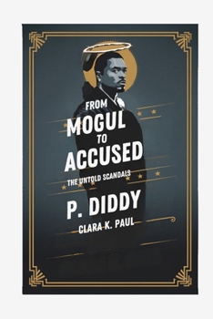 From Mogul to Accused: The Untold Scandals of P. Diddy