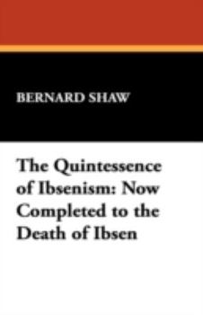 Paperback The Quintessence of Ibsenism: Now Completed to the Death of Ibsen Book