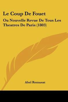 Paperback Le Coup De Fouet: Ou Nouvelle Revue De Tous Les Theatres De Paris (1803) [French] Book