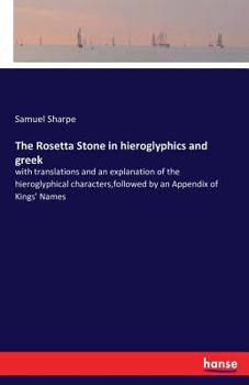 The Rosetta Stone in hieroglyphics and greek: with translations and an explanation of the hieroglyphical characters,followed by an Appendix of Kings' Names