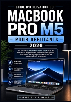 Guide d'Utilisation Du Macbook Pro M5 Pour Débutants 2026: Un manuel pratique étape par étape pour les nouveaux propriétaires changeant d'appareils, m
