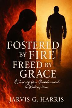 Hardcover Fostered by Fire, Freed by Grace: A Journey from Abandonment to Redemption Book