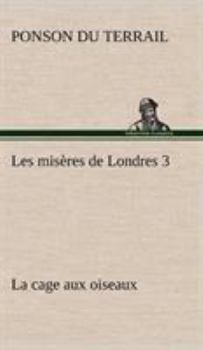 Rocambole - Les Misères de Londres - Tome III - La Cage aux oiseaux - Book #3 of the Les Misères de Londres