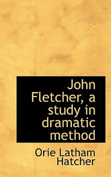 John Fletcher, a Study in Dramatic Method