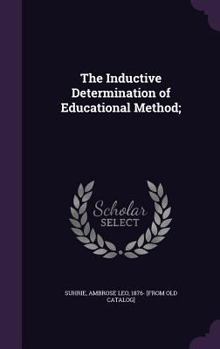 The Inductive Determination of Educational Method; Or, the Standarization and Application of Efficiency Tests to Any of the Numerous Factors of Educational Method Which Now Dominate Class-Room Teachin