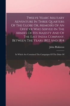 Twelve Years' Military Adventure In Three Quarters Of The Globe Or, Memoirs Of An Officer Who Served In The Armies Of His Majesty And Of The East ... Are Contained The Campaigns Of The Duke Of