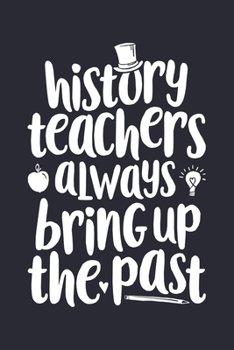 History Teachers Always Bring up The Past: Teacher Lined Notebook, Journal, Organizer, Diary, Composition Notebook, Gifts for Teachers