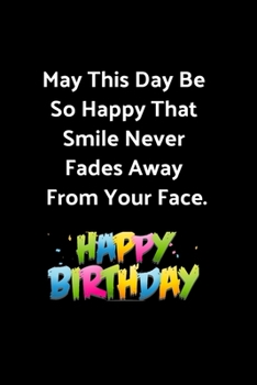 May This Day Be So Happy That Smile Never Fades Away From Your Face - Birthday Journal: Perfect Journal Birthday Gift For Celebrating Your Loved Ones, ... Pages Blank Lined Birthday Journal Notebook