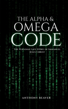 The Alpha and Omega Code: The Personal Life Story of Immanuel Jesus Christ