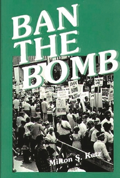 Ban the Bomb: A History of SANE, The Committee for a Sane Nuclear Policy, 1957-1985 - Book #147 of the Contributions in Political Science