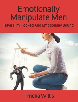 Paperback Emotionally Manipulate Men: Have Him Hooked And Emotionally Bound Book