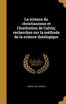 Hardcover La science du christianisme et l'Institution de Calvin; recherches sur la méthode de la science théologique [French] Book