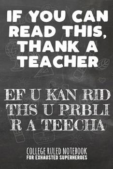 Paperback If You Can Read This, Thank a Teacher - Ef U Kan Rid Ths U Prbli R a Teecha: College Ruled Notebook for Exhausted Superheroes - Black Book