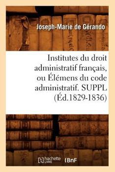 Paperback Institutes Du Droit Administratif Français, Ou Élémens Du Code Administratif. Suppl (Éd.1829-1836) [French] Book