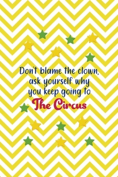 Don't Blame The Clown, Ask Yourself Why You Keep Going To The Circus: All Purpose 6x9 Blank Lined Notebook Journal Way Better Than A Card Trendy Unique Gift Yellow Pattern Circus