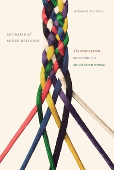 Hardcover In Praise of Mixed Religion: The Syncretism Solution in a Multifaith World Book