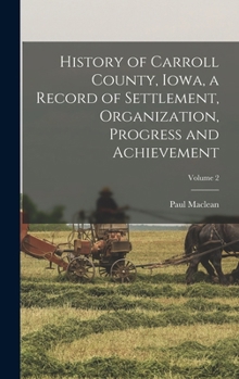 Hardcover History of Carroll County, Iowa, a Record of Settlement, Organization, Progress and Achievement; Volume 2 Book