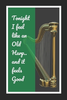 Paperback Tonight I Feel Like An Old Harp.. And It Feels Good: Harp Themed Novelty Lined Notebook / Journal To Write In Perfect Gift Item (6 x 9 inches) Book