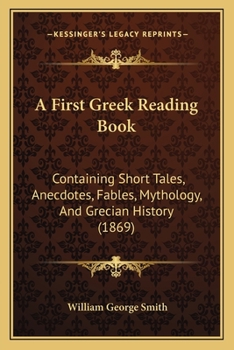 Paperback A First Greek Reading Book: Containing Short Tales, Anecdotes, Fables, Mythology, And Grecian History (1869) Book