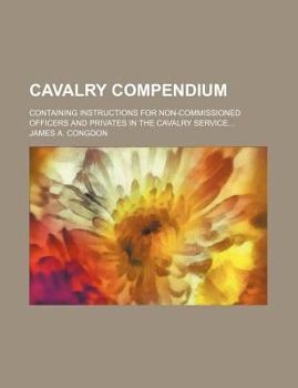 Paperback Cavalry Compendium; Containing Instructions for Non-Commissioned Officers and Privates in the Cavalry Service Book