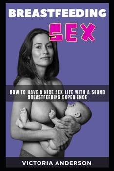 Paperback Breastfeeding Sex: How to Have a Nice Sex Life with a Sound Breastfeeding Experience Book