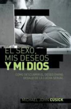 Paperback El Sexo, MIS Deseos Y Mi Dios: C?mo Descubir El Deseo Divino Debajo de la Lucha Sexual Book