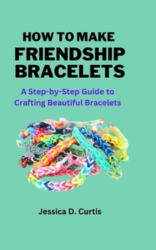 Paperback How to Make Friendship Bracelets: A Step-by-Step Guide to Crafting Beautiful Bracelets Book