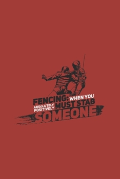 Fencing: When You Absolutely Positively Must Stab Someone: Funny Fencing Journal | Notebook | Workbook For Foil Epee And Sabre Fencing Fan - 6x9 - 120 Dot Grid Pages