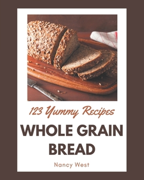 Paperback 123 Yummy Whole Grain Bread Recipes: A Yummy Whole Grain Bread Cookbook for All Generation Book