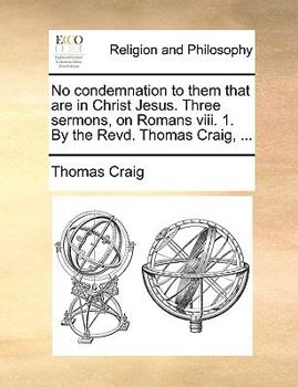 Paperback No condemnation to them that are in Christ Jesus. Three sermons, on Romans viii. 1. By the Revd. Thomas Craig, ... Book
